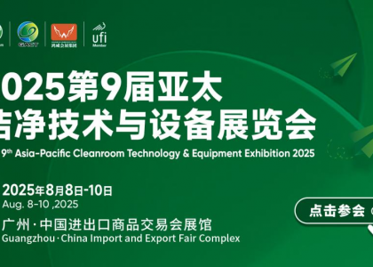 向智升、向全球、向未来，开启洁净新纪元 | 2025第9届亚太洁净展将于2025年8月8-10日在广州·广交会展馆盛大启幕