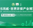 聚全球智汇，创绿色未来！2025鸿威・世界环保产业博览会8月8日..