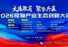大道徽商兴宠业，聚势共赢向未来——2026宠物产业生态创新大会芜湖启幕